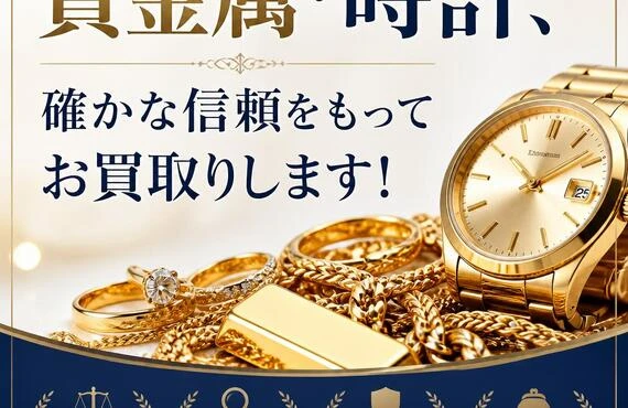 貴金属・時計、確かな信頼をもってお買取りします！